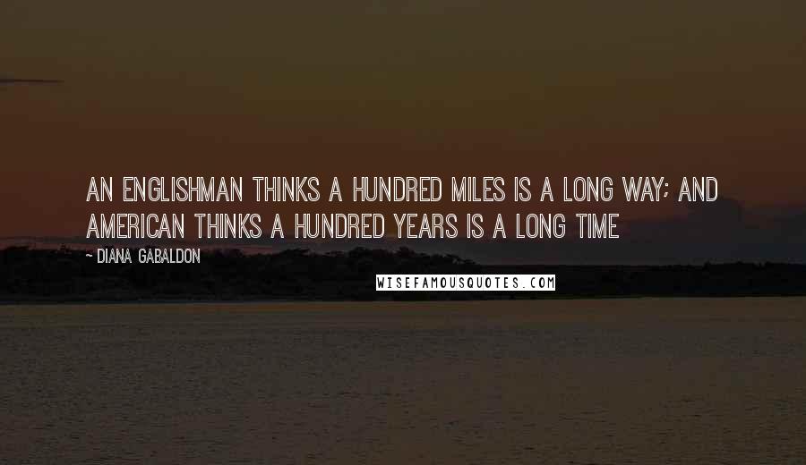 Diana Gabaldon Quotes: An Englishman thinks a hundred miles is a long way; and American thinks a hundred years is a long time