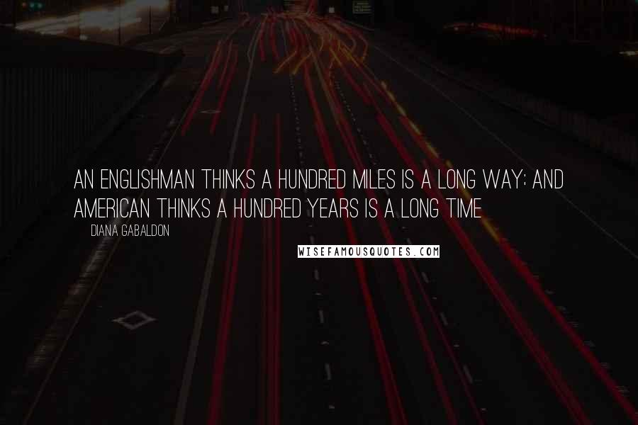 Diana Gabaldon Quotes: An Englishman thinks a hundred miles is a long way; and American thinks a hundred years is a long time