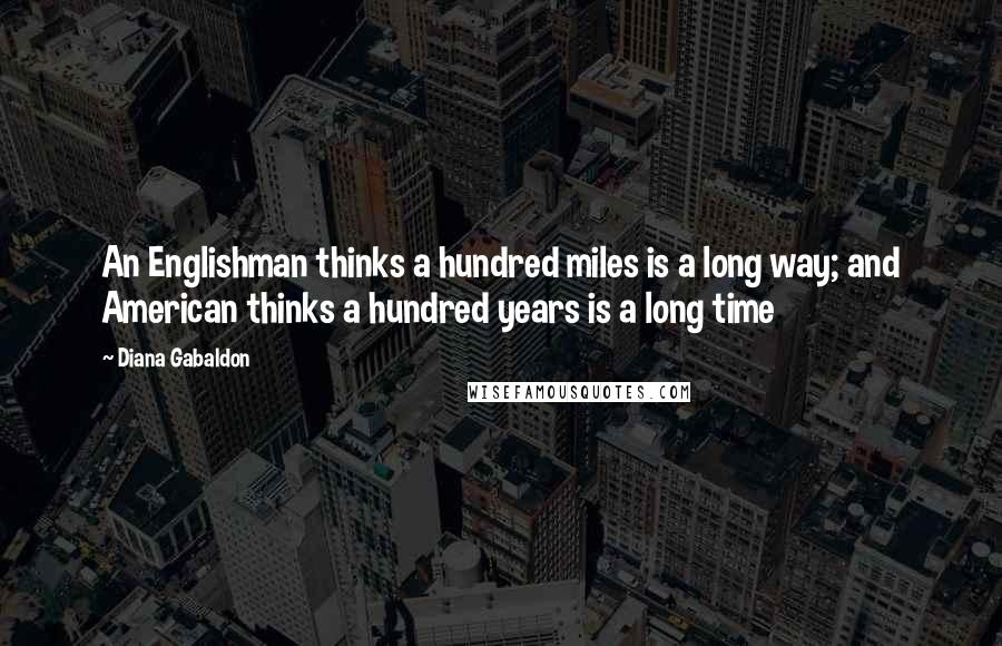 Diana Gabaldon Quotes: An Englishman thinks a hundred miles is a long way; and American thinks a hundred years is a long time