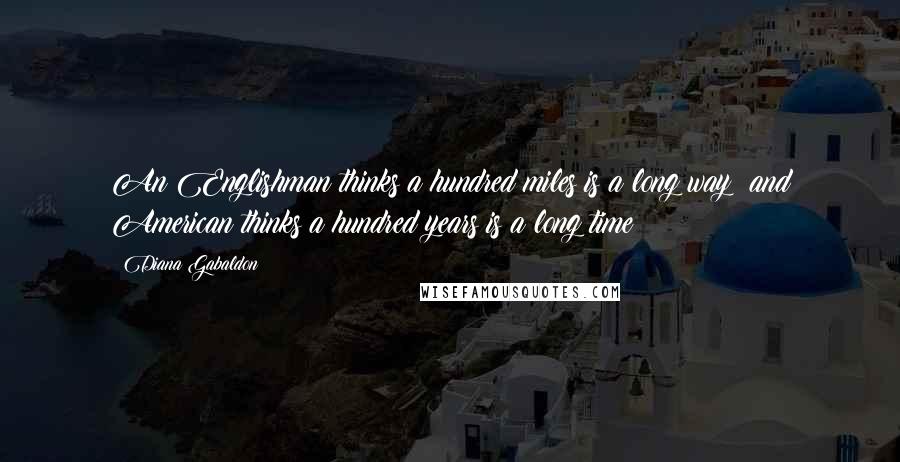 Diana Gabaldon Quotes: An Englishman thinks a hundred miles is a long way; and American thinks a hundred years is a long time