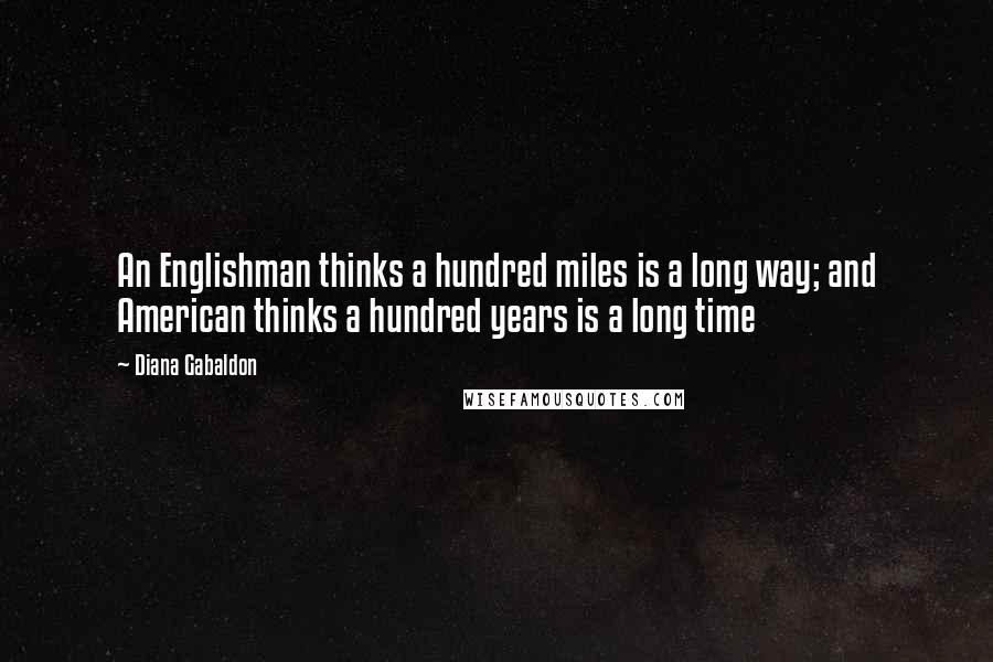 Diana Gabaldon Quotes: An Englishman thinks a hundred miles is a long way; and American thinks a hundred years is a long time