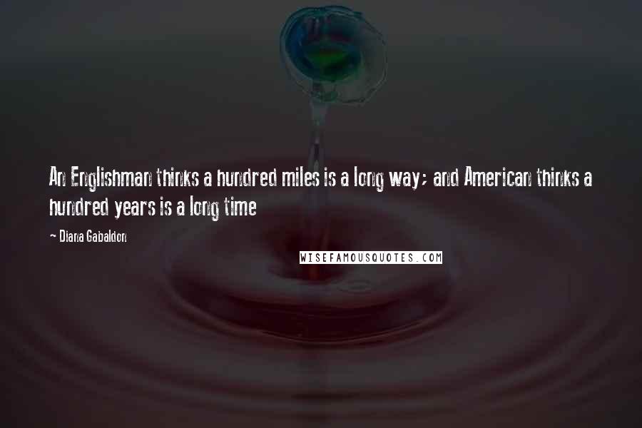 Diana Gabaldon Quotes: An Englishman thinks a hundred miles is a long way; and American thinks a hundred years is a long time