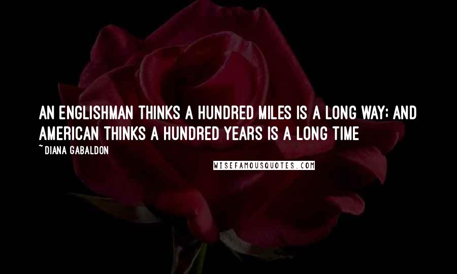 Diana Gabaldon Quotes: An Englishman thinks a hundred miles is a long way; and American thinks a hundred years is a long time