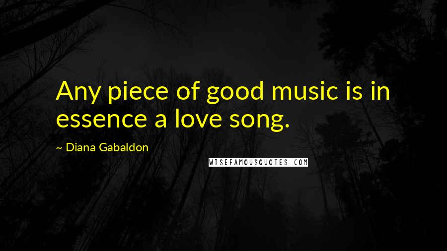 Diana Gabaldon Quotes: Any piece of good music is in essence a love song.