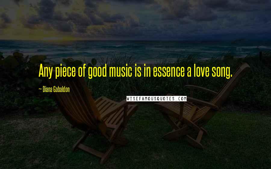Diana Gabaldon Quotes: Any piece of good music is in essence a love song.