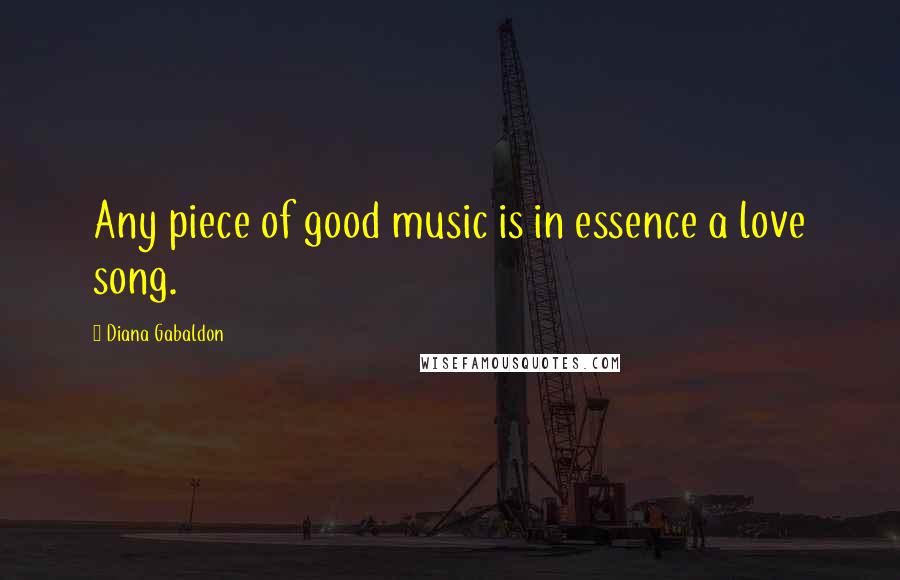 Diana Gabaldon Quotes: Any piece of good music is in essence a love song.