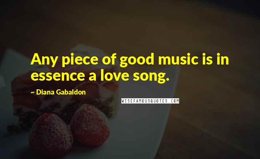 Diana Gabaldon Quotes: Any piece of good music is in essence a love song.