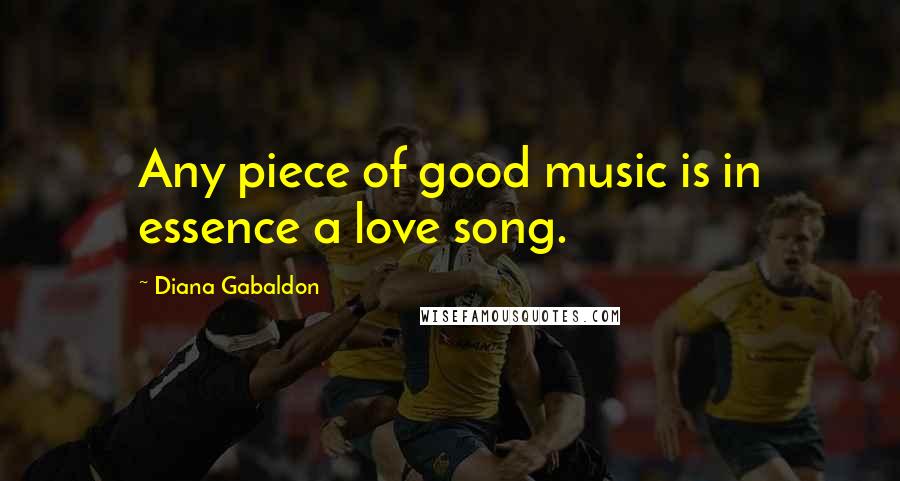 Diana Gabaldon Quotes: Any piece of good music is in essence a love song.