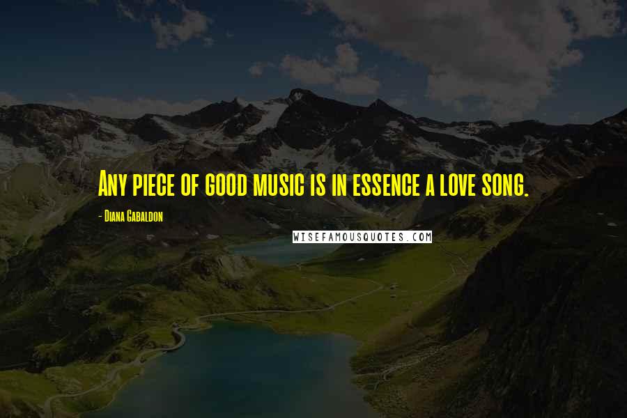 Diana Gabaldon Quotes: Any piece of good music is in essence a love song.