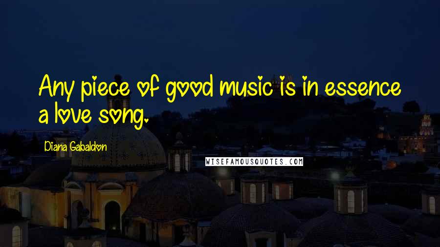 Diana Gabaldon Quotes: Any piece of good music is in essence a love song.