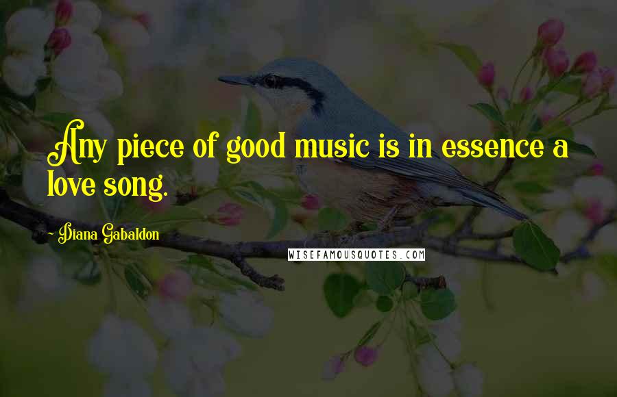 Diana Gabaldon Quotes: Any piece of good music is in essence a love song.