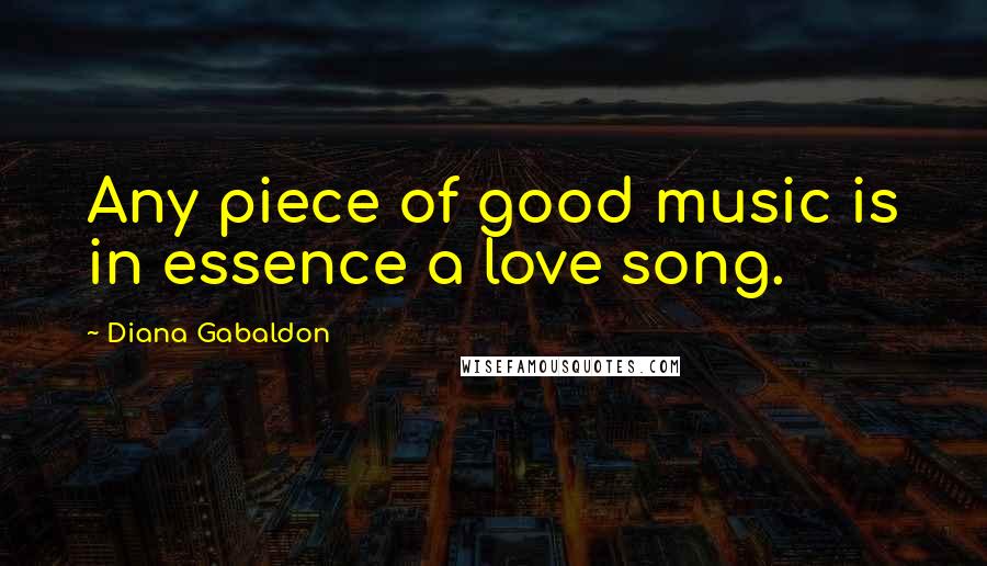 Diana Gabaldon Quotes: Any piece of good music is in essence a love song.