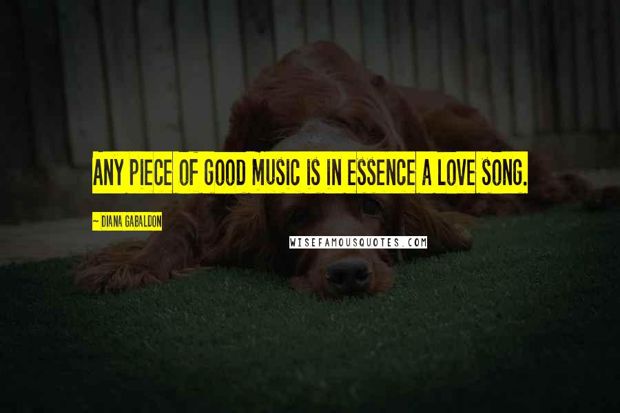 Diana Gabaldon Quotes: Any piece of good music is in essence a love song.