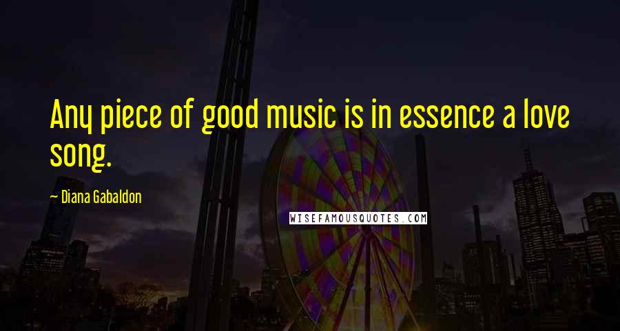 Diana Gabaldon Quotes: Any piece of good music is in essence a love song.