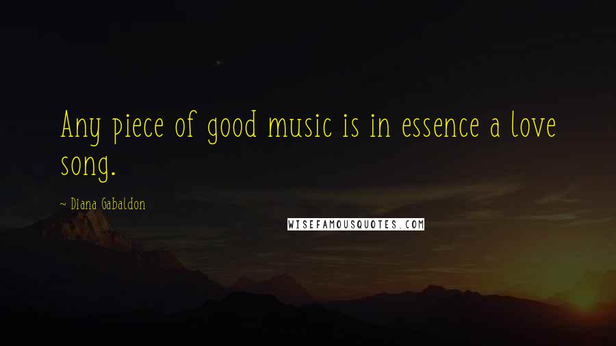 Diana Gabaldon Quotes: Any piece of good music is in essence a love song.