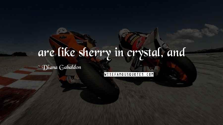 Diana Gabaldon Quotes: are like sherry in crystal, and