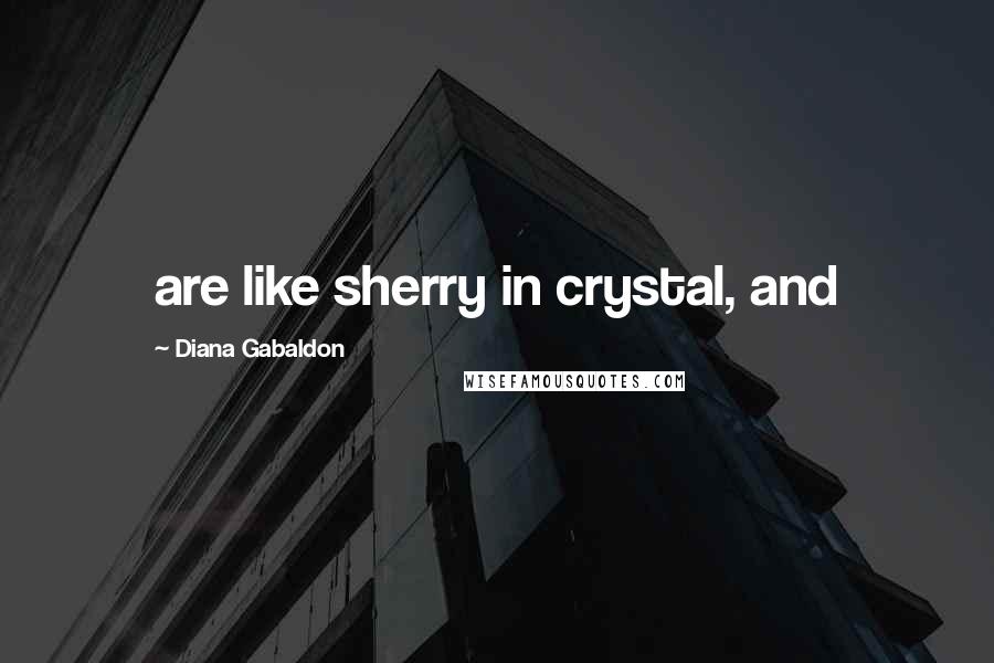 Diana Gabaldon Quotes: are like sherry in crystal, and