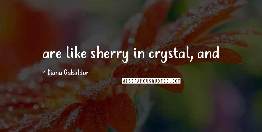 Diana Gabaldon Quotes: are like sherry in crystal, and