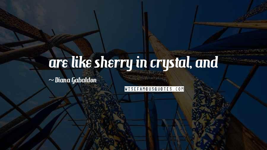 Diana Gabaldon Quotes: are like sherry in crystal, and