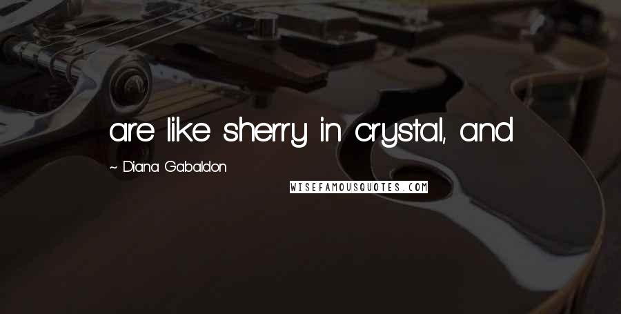 Diana Gabaldon Quotes: are like sherry in crystal, and