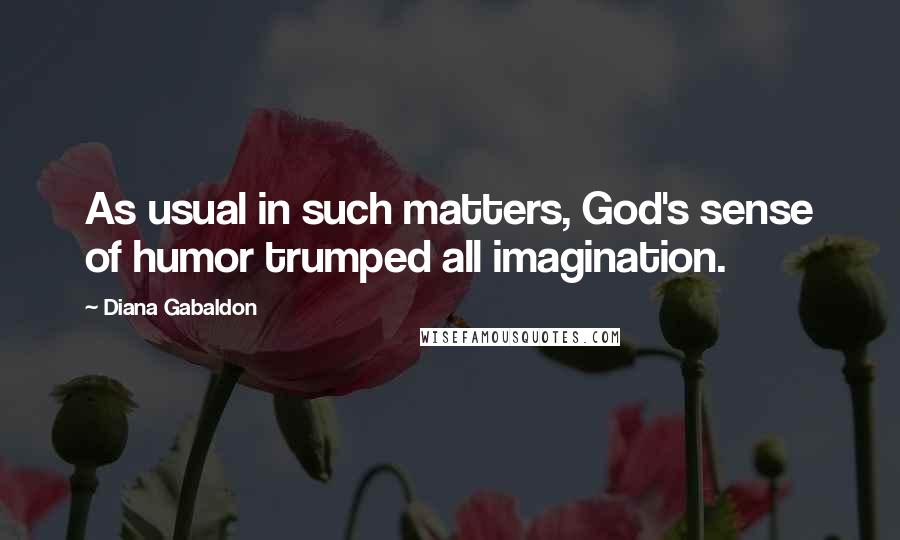 Diana Gabaldon Quotes: As usual in such matters, God's sense of humor trumped all imagination.