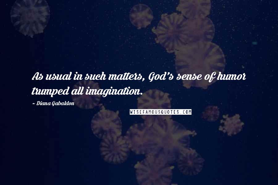 Diana Gabaldon Quotes: As usual in such matters, God's sense of humor trumped all imagination.