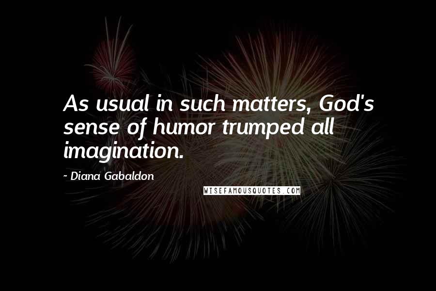 Diana Gabaldon Quotes: As usual in such matters, God's sense of humor trumped all imagination.