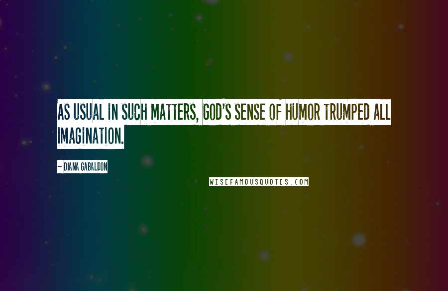 Diana Gabaldon Quotes: As usual in such matters, God's sense of humor trumped all imagination.