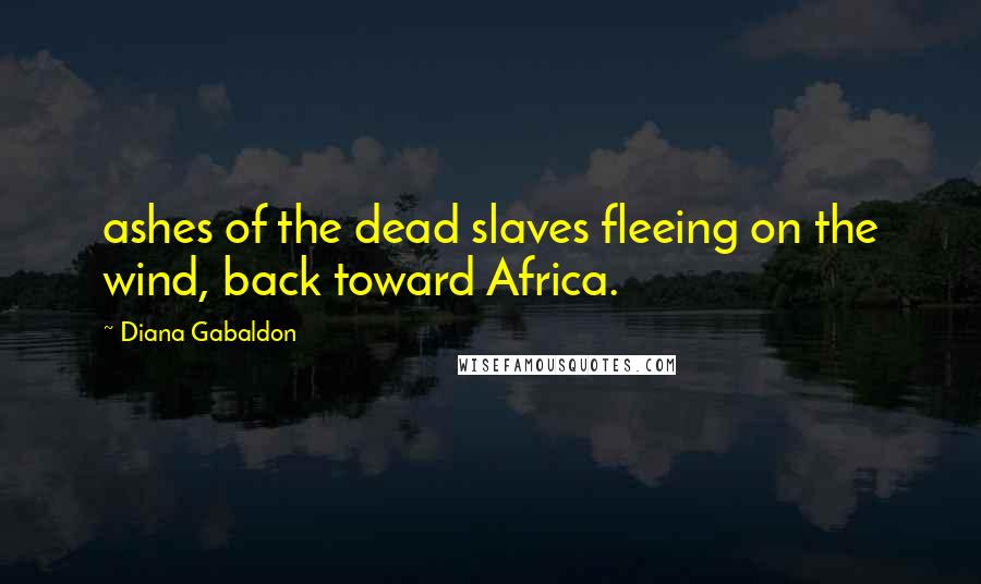Diana Gabaldon Quotes: ashes of the dead slaves fleeing on the wind, back toward Africa.