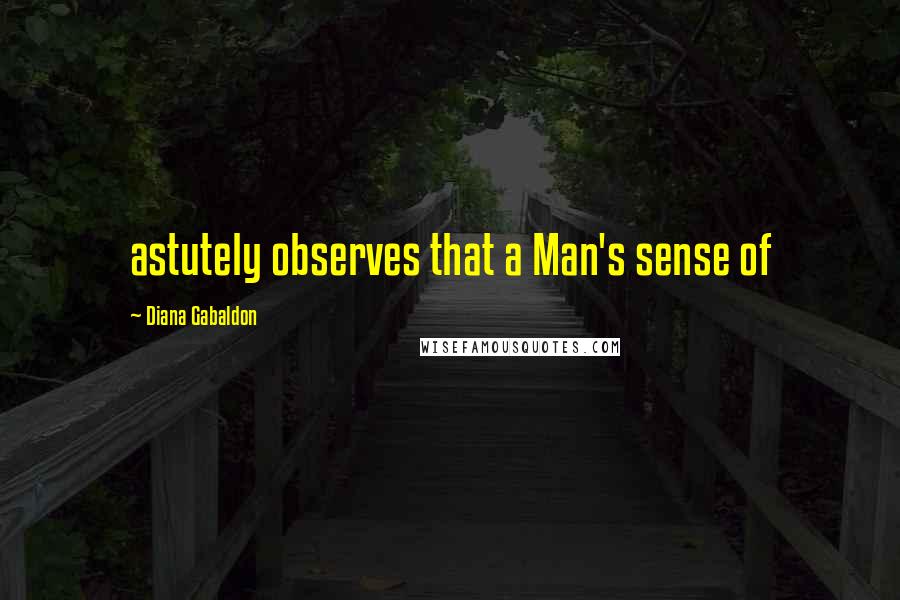 Diana Gabaldon Quotes: astutely observes that a Man's sense of