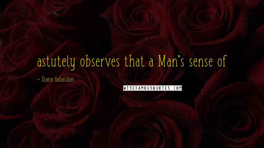 Diana Gabaldon Quotes: astutely observes that a Man's sense of