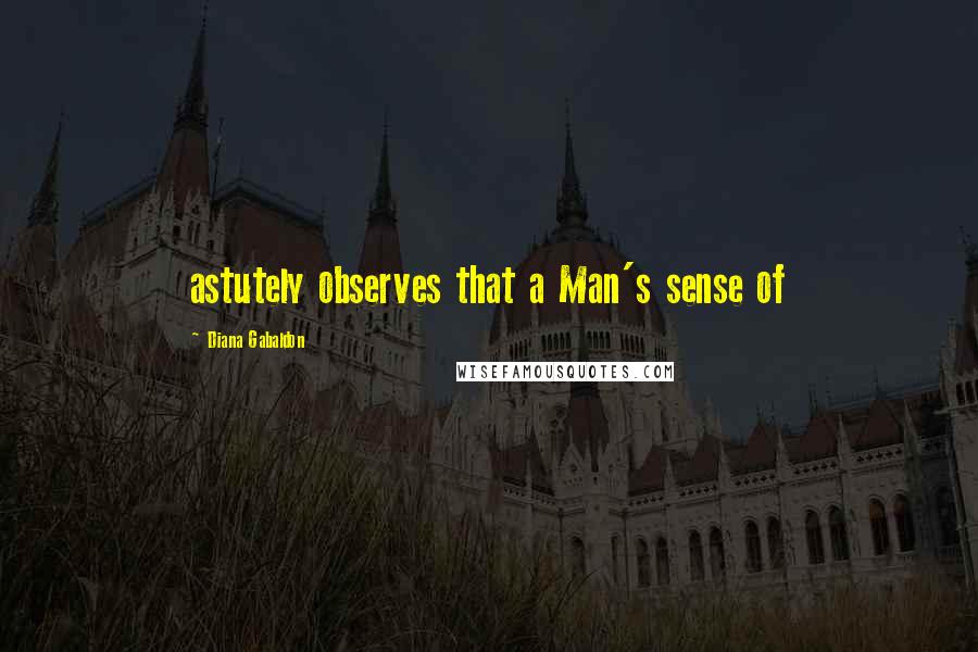 Diana Gabaldon Quotes: astutely observes that a Man's sense of