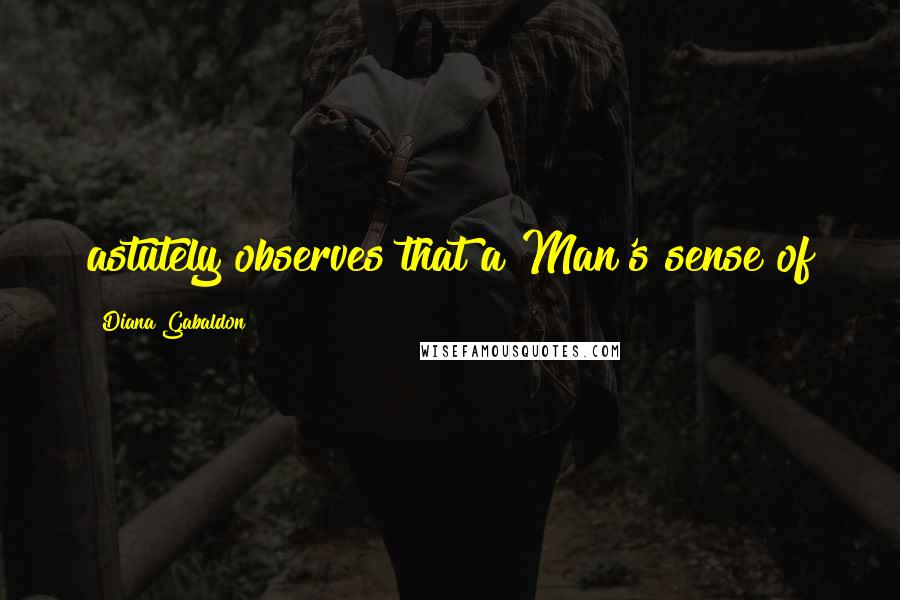 Diana Gabaldon Quotes: astutely observes that a Man's sense of