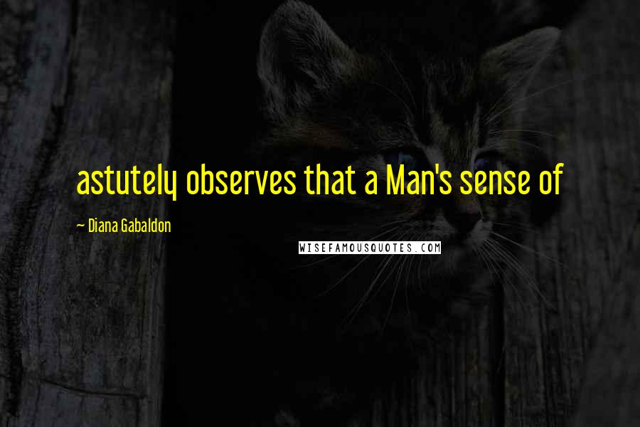 Diana Gabaldon Quotes: astutely observes that a Man's sense of