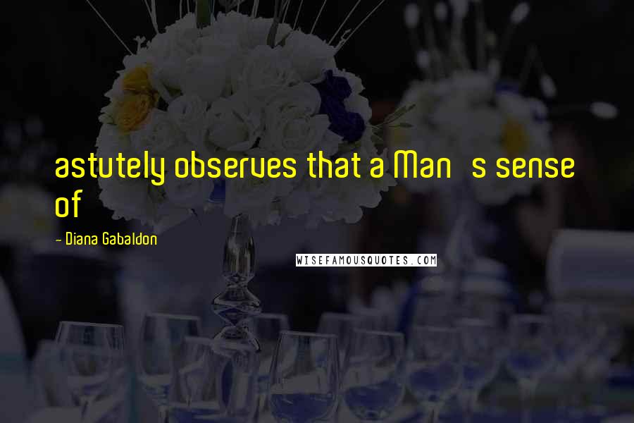 Diana Gabaldon Quotes: astutely observes that a Man's sense of