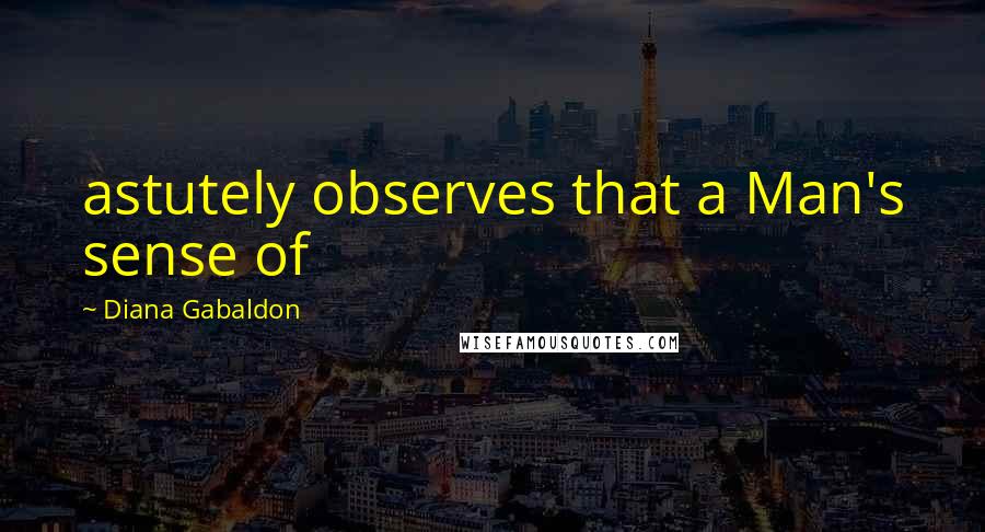 Diana Gabaldon Quotes: astutely observes that a Man's sense of