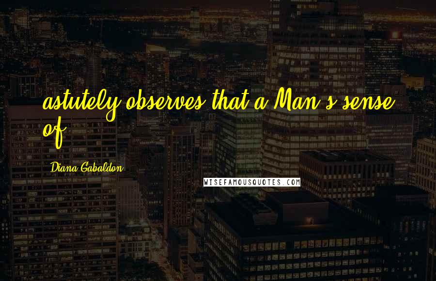 Diana Gabaldon Quotes: astutely observes that a Man's sense of