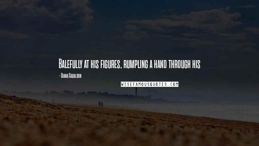 Diana Gabaldon Quotes: Balefully at his figures, rumpling a hand through his