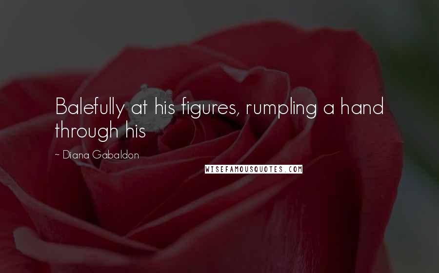 Diana Gabaldon Quotes: Balefully at his figures, rumpling a hand through his