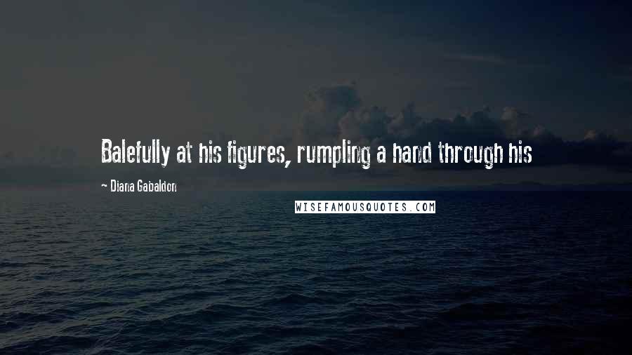 Diana Gabaldon Quotes: Balefully at his figures, rumpling a hand through his