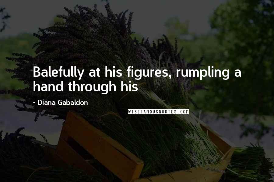 Diana Gabaldon Quotes: Balefully at his figures, rumpling a hand through his