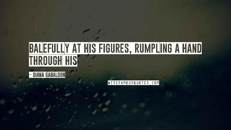Diana Gabaldon Quotes: Balefully at his figures, rumpling a hand through his