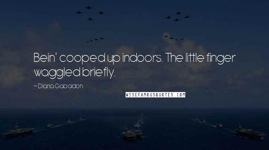 Diana Gabaldon Quotes: Bein' cooped up indoors. The little finger waggled briefly.