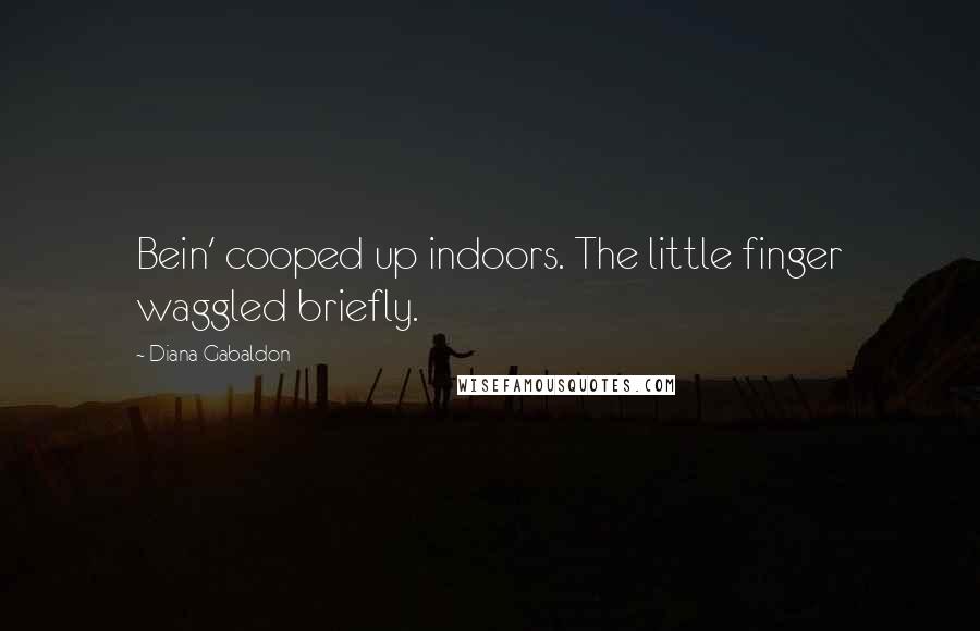 Diana Gabaldon Quotes: Bein' cooped up indoors. The little finger waggled briefly.