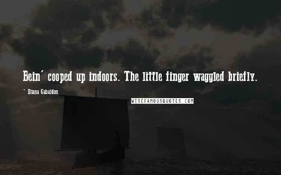 Diana Gabaldon Quotes: Bein' cooped up indoors. The little finger waggled briefly.