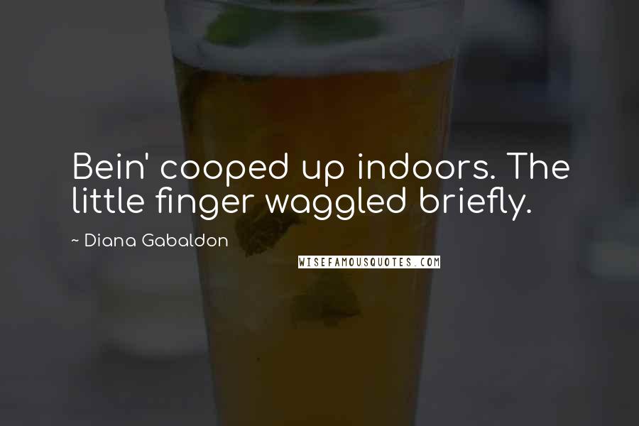 Diana Gabaldon Quotes: Bein' cooped up indoors. The little finger waggled briefly.