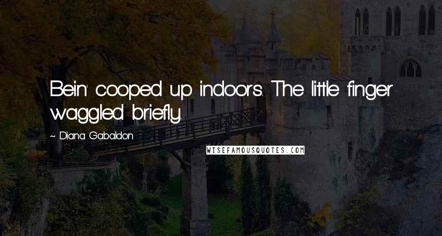 Diana Gabaldon Quotes: Bein' cooped up indoors. The little finger waggled briefly.