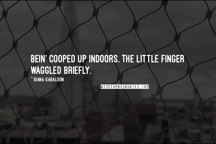 Diana Gabaldon Quotes: Bein' cooped up indoors. The little finger waggled briefly.