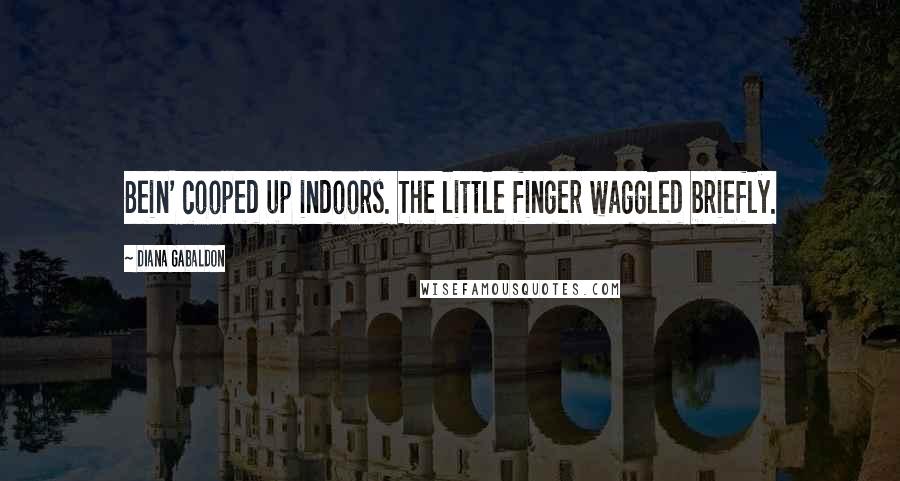 Diana Gabaldon Quotes: Bein' cooped up indoors. The little finger waggled briefly.
