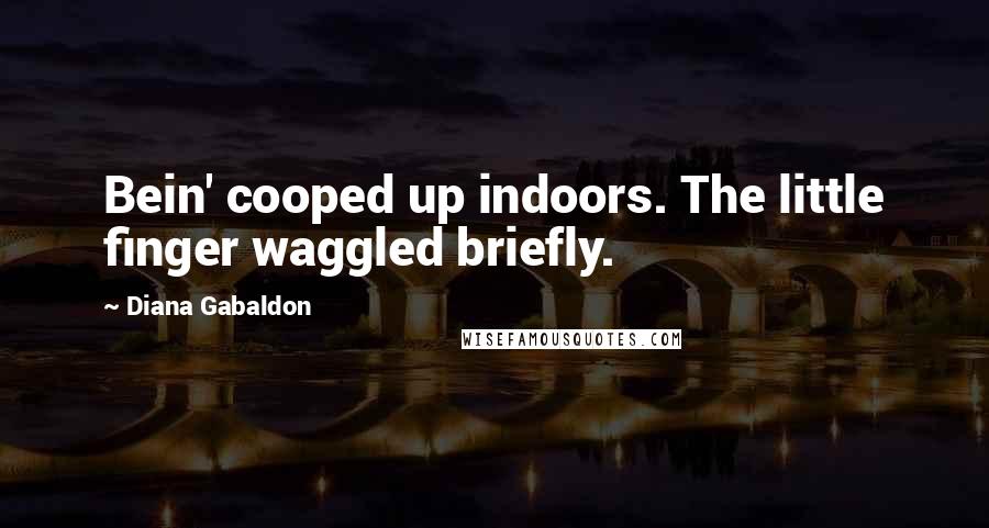 Diana Gabaldon Quotes: Bein' cooped up indoors. The little finger waggled briefly.